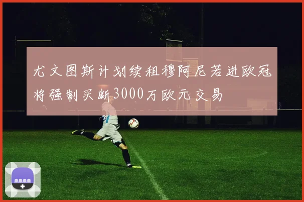 尤文图斯计划续租穆阿尼若进欧冠将强制买断3000万欧元交易