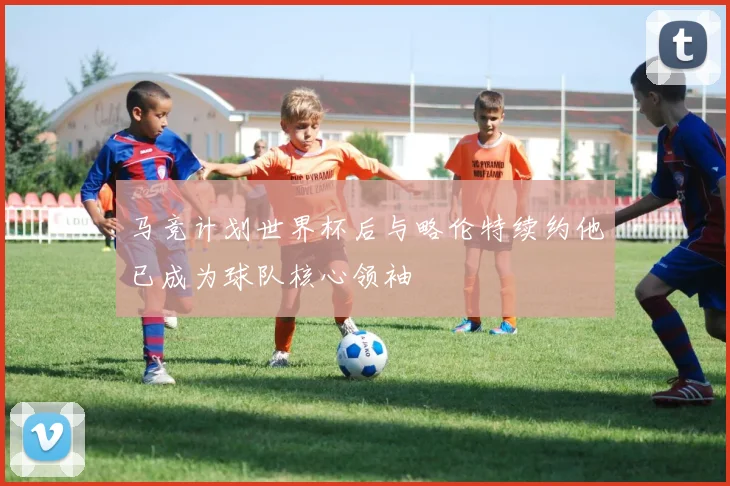马竞计划世界杯后与略伦特续约他已成为球队核心领袖