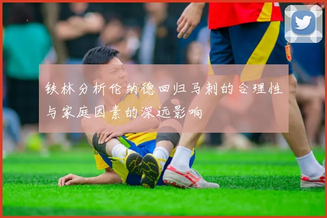 铁林分析伦纳德回归马刺的合理性与家庭因素的深远影响